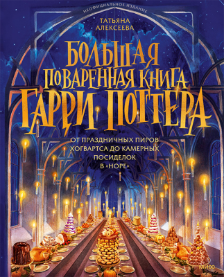 Большая поваренная книга Гарри Поттера: от праздничных пиров Хогвартса до камерных посиделок в "Норе