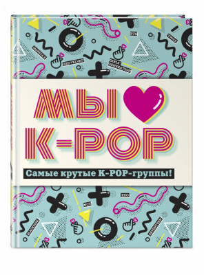 Мы любим K-POP. Самые крутые K-POP-группы! Неофициальный фанбук
